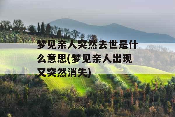 梦见亲人突然去世是什么意思(梦见亲人出现又突然消失) 梦见亲人突然去世是什么意思(梦见亲人出现又突然消失)