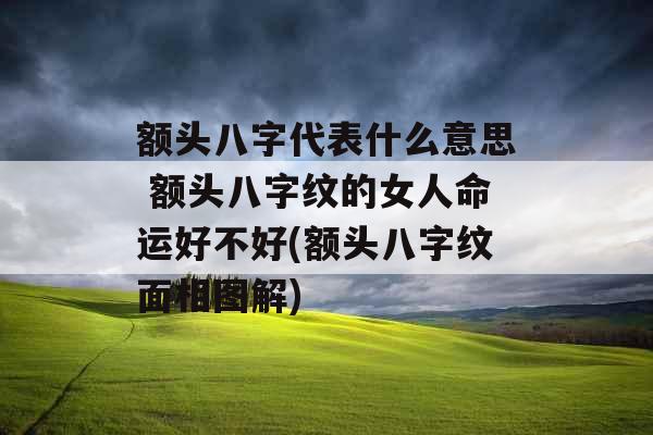 额头八字代表什么意思 额头八字纹的女人命运好不好(额头八字纹面相图解) 额头八字代表什么意思 额头八字纹的女人命运好不好(额头八字纹面相图解)