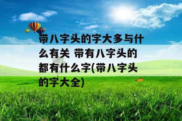 带八字头的字大多与什么有关 带有八字头的都有什么字(带八字头的字大全) 带八字头的字大多与什么有关 带有八字头的都有什么字(带八字头的字大全)