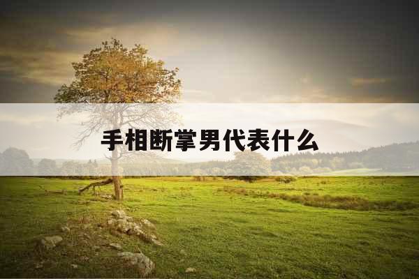 手相断掌男代表什么 手相断掌男代表什么