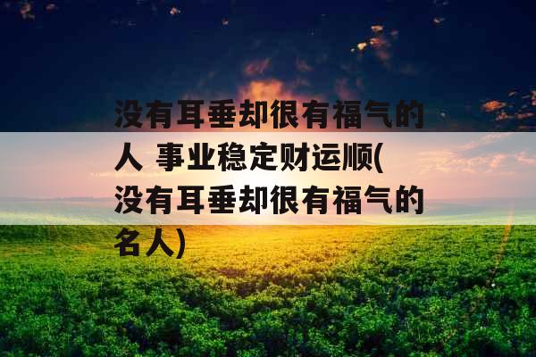 没有耳垂却很有福气的人 事业稳定财运顺(没有耳垂却很有福气的名人)