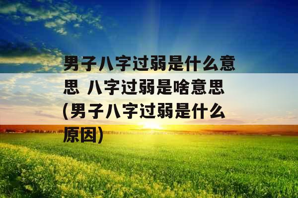 男子八字过弱是什么意思 八字过弱是啥意思(男子八字过弱是什么原因)