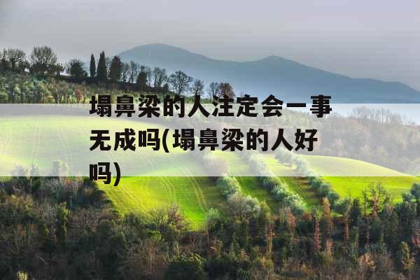 塌鼻梁的人注定会一事无成吗(塌鼻梁的人好吗)