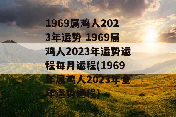 1969属鸡人2023年运势 1969属鸡人2023年运势运程每月运程(1969年属鸡人2023年全年运势运程)