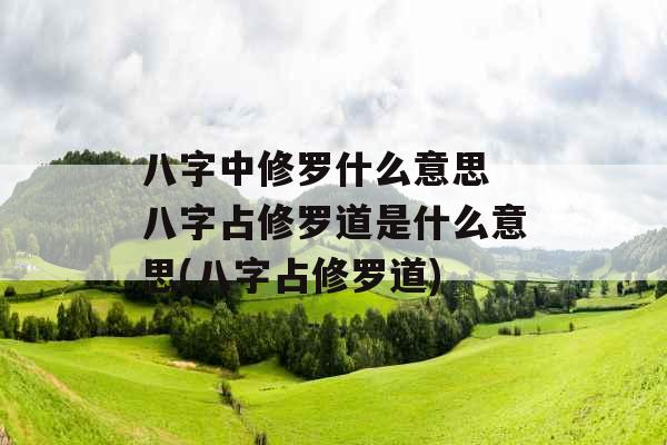 八字中修罗什么意思 八字占修罗道是什么意思(八字占修罗道)