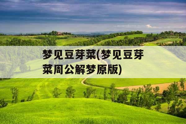 梦见豆芽菜(梦见豆芽菜周公解梦原版) 梦见豆芽菜(梦见豆芽菜周公解梦原版)