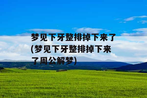 梦见下牙整排掉下来了(梦见下牙整排掉下来了周公解梦)