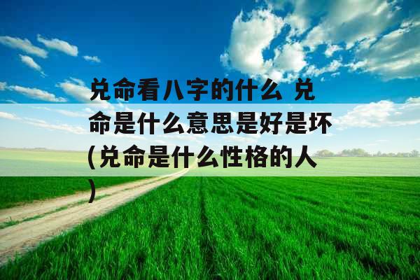 兑命看八字的什么 兑命是什么意思是好是坏(兑命是什么性格的人)