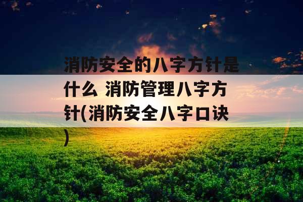 消防安全的八字方针是什么 消防管理八字方针(消防安全八字口诀)