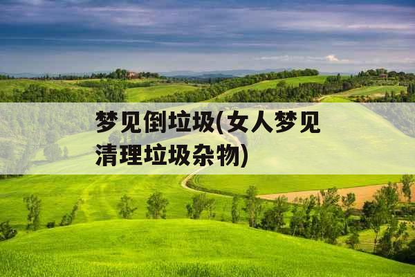 梦见倒垃圾(女人梦见清理垃圾杂物)