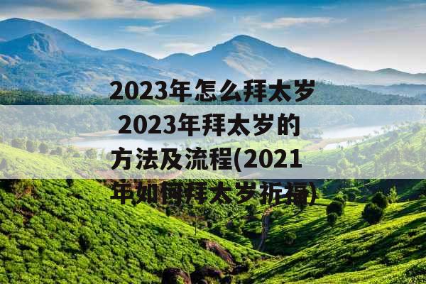 2023年怎么拜太岁 2023年拜太岁的方法及流程(2021年如何拜太岁祈福)