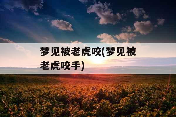 梦见被老虎咬(梦见被老虎咬手) 梦见被老虎咬(梦见被老虎咬手)