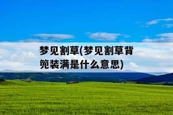 梦见割草(梦见割草背篼装满是什么意思)
