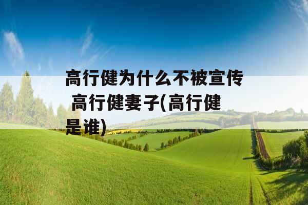 高行健为什么不被宣传 高行健妻子(高行健是谁) 高行健为什么不被宣传 高行健妻子(高行健是谁)