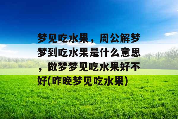 梦见吃水果,周公解梦梦到吃水果是什么意思,做梦梦见吃水果好不好(昨晚梦见吃水果)