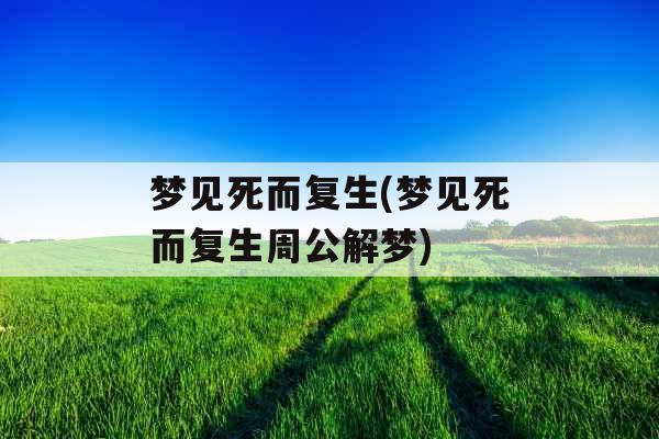 梦见死而复生(梦见死而复生周公解梦)