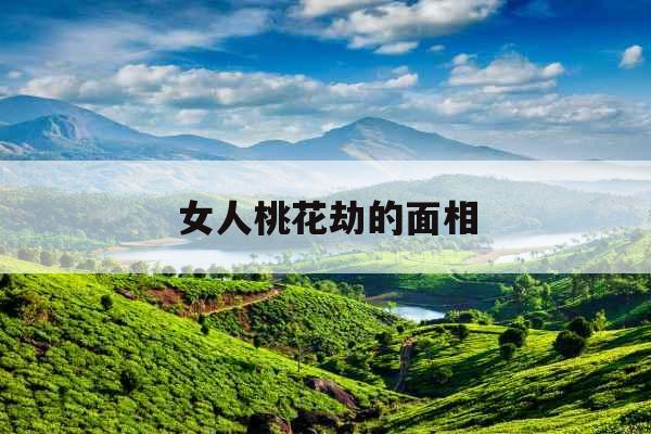 女人桃花劫的面相 女人桃花劫的面相