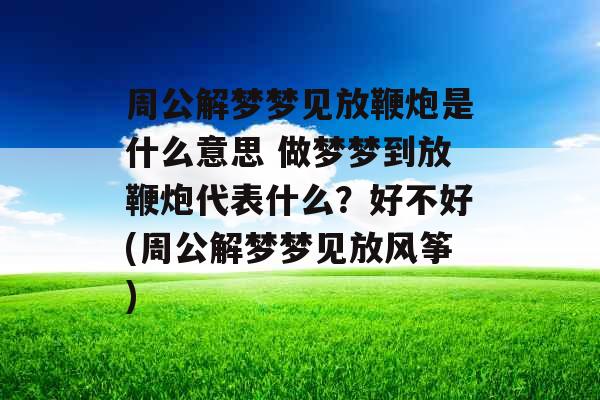 周公解梦梦见放鞭炮是什么意思 做梦梦到放鞭炮代表什么？好不好(周公解梦梦见放风筝)