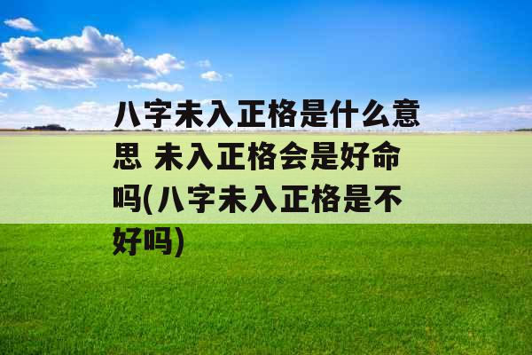 八字未入正格是什么意思 未入正格会是好命吗(八字未入正格是不好吗)