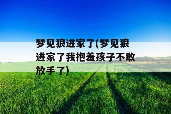 梦见狼进家了(梦见狼进家了我抱羞孩子不敢放手了)