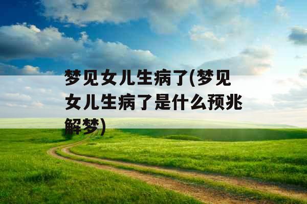 梦见女儿生病了(梦见女儿生病了是什么预兆解梦)