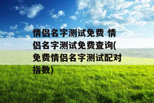 情侣名字测试免费 情侣名字测试免费查询(免费情侣名字测试配对指数)