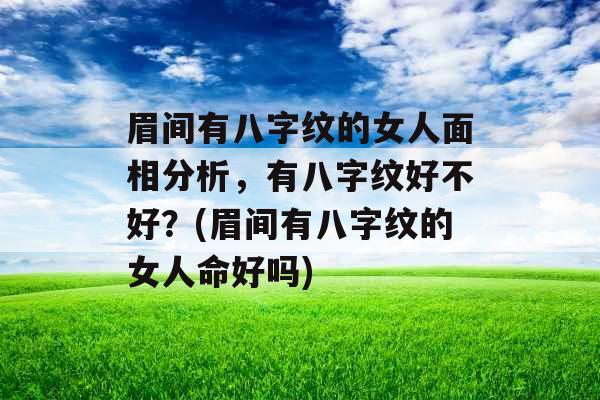 眉间有八字纹的女人面相分析，有八字纹好不好？(眉间有八字纹的女人命好吗)