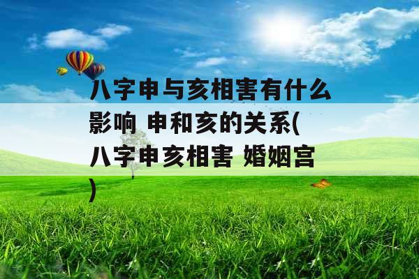 八字申与亥相害有什么影响 申和亥的关系(八字申亥相害 婚姻宫)