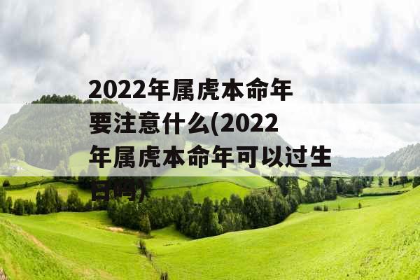 2022年属虎本命年要注意什么(2022年属虎本命年可以过生日吗) 2022年属虎本命年要注意什么(2022年属虎本命年可以过生日吗)