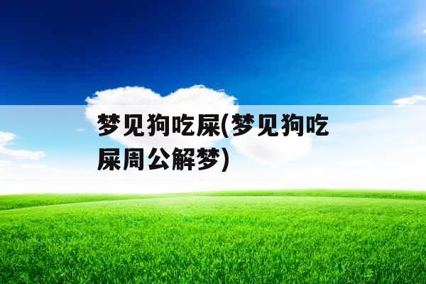 梦见狗吃屎(梦见狗吃屎周公解梦)