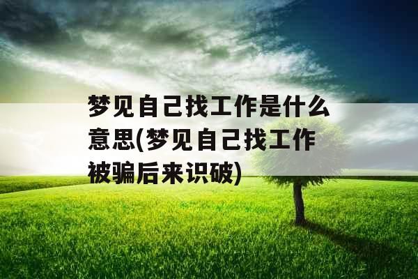 梦见自己找工作是什么意思(梦见自己找工作被骗后来识破)