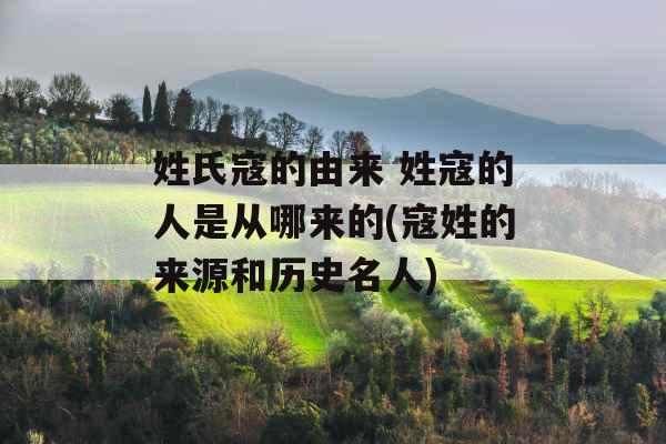 姓氏寇的由来 姓寇的人是从哪来的(寇姓的来源和历史名人)