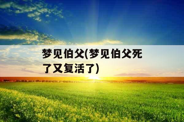 梦见伯父(梦见伯父死了又复活了)