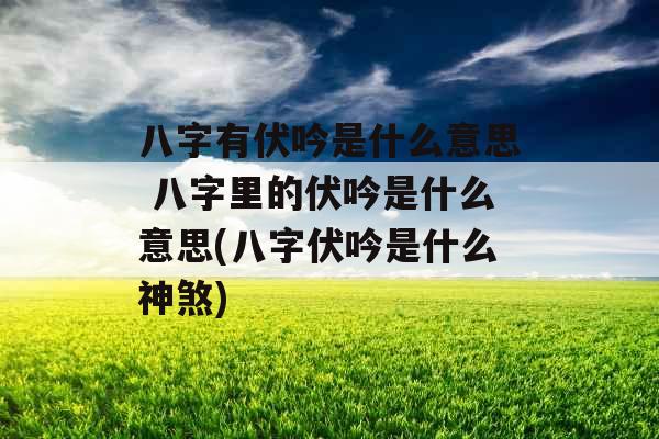 八字有伏吟是什么意思 八字里的伏吟是什么意思(八字伏吟是什么神煞)