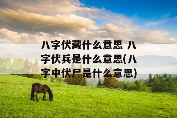 八字伏藏什么意思 八字伏兵是什么意思(八字中伏尸是什么意思) 八字伏藏什么意思 八字伏兵是什么意思(八字中伏尸是什么意思)