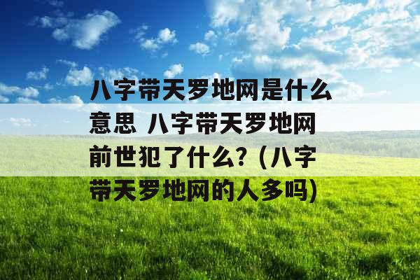 八字带天罗地网是什么意思 八字带天罗地网前世犯了什么？(八字带天罗地网的人多吗)