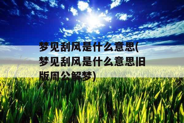 梦见刮风是什么意思(梦见刮风是什么意思旧版周公解梦)