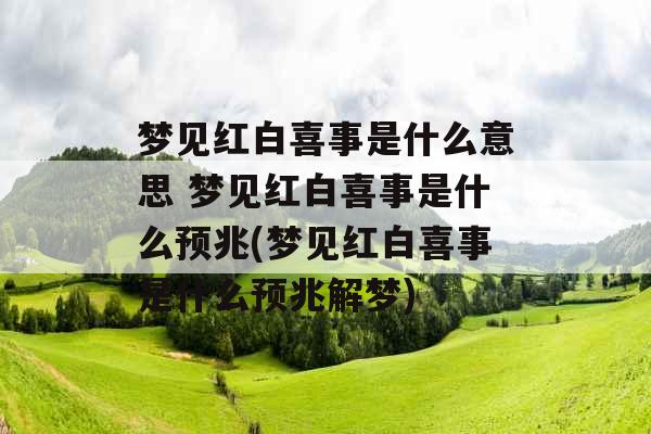 梦见红白喜事是什么意思 梦见红白喜事是什么预兆(梦见红白喜事是什么预兆解梦) 梦见红白喜事是什么意思 梦见红白喜事是什么预兆(梦见红白喜事是什么预兆解梦)