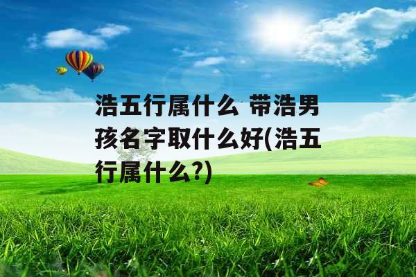 浩五行属什么 带浩男孩名字取什么好(浩五行属什么?)