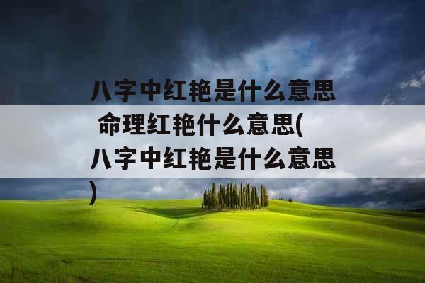 八字中红艳是什么意思 命理红艳什么意思(八字中红艳是什么意思) 八字中红艳是什么意思 命理红艳什么意思(八字中红艳是什么意思)