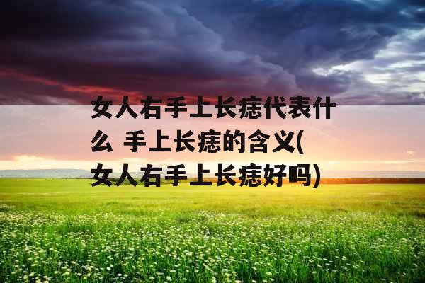 女人右手上长痣代表什么 手上长痣的含义(女人右手上长痣好吗)