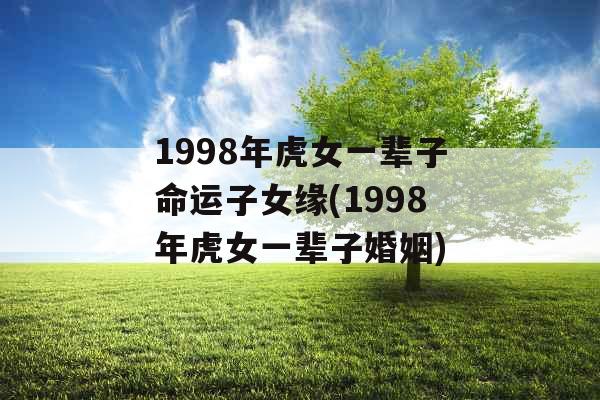 1998年虎女一辈子命运子女缘(1998年虎女一辈子婚姻)
