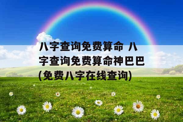 八字查询免费算命 八字查询免费算命神巴巴(免费八字在线查询)