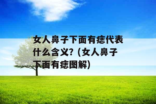 女人鼻子下面有痣代表什么含义？(女人鼻子下面有痣图解)