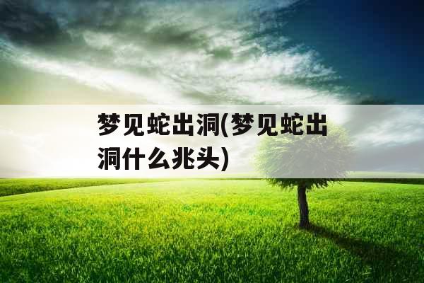 梦见蛇出洞(梦见蛇出洞什么兆头)