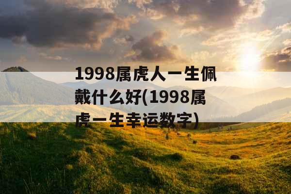 1998属虎人一生佩戴什么好(1998属虎一生幸运数字)