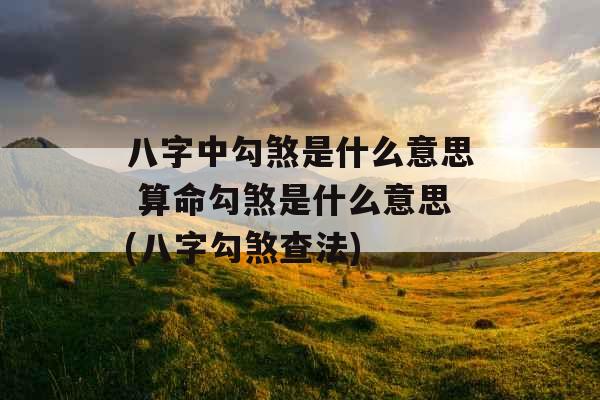 八字中勾煞是什么意思 算命勾煞是什么意思(八字勾煞查法)