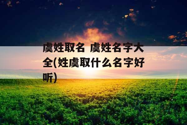 虞姓取名 虞姓名字大全(姓虞取什么名字好听)