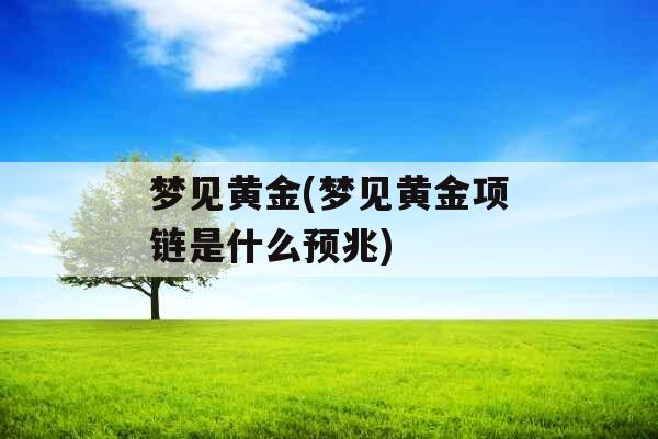 梦见黄金(梦见黄金项链是什么预兆)