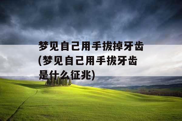 梦见自己用手拔掉牙齿(梦见自己用手拔牙齿是什么征兆) 梦见自己用手拔掉牙齿(梦见自己用手拔牙齿是什么征兆)